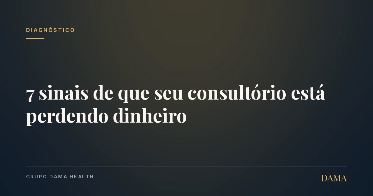 Capa do artigo: 7 Sinais de que Seu Consultório Está Perdendo Dinheiro (e Você Não Sabe). Grupo DAMA Health.
