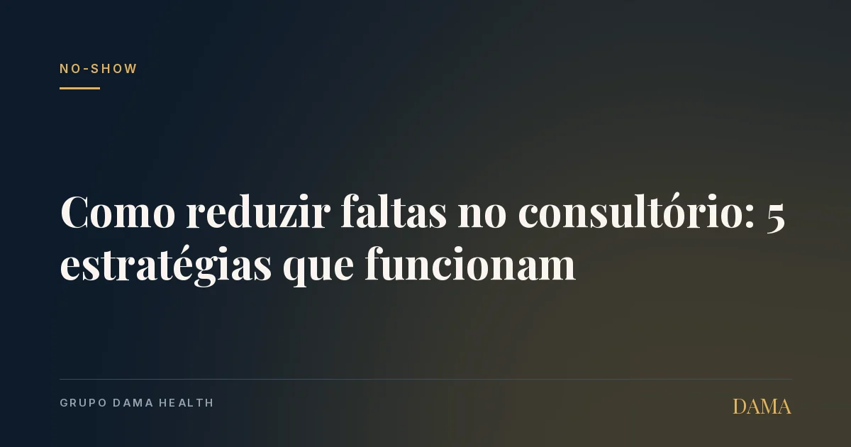 Capa do artigo: Como Reduzir Faltas no Consultório: 5 Estratégias que Funcionam. Grupo DAMA Health.