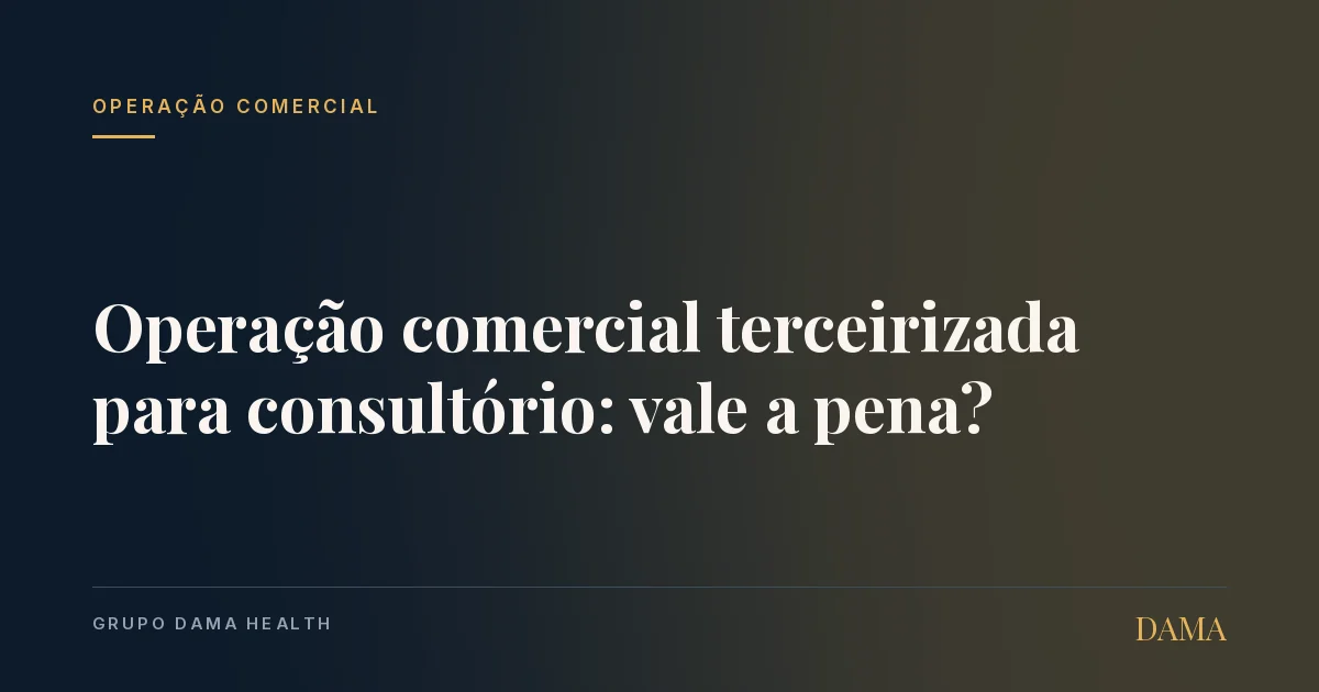 Capa do artigo: Operação Comercial Terceirizada para Consultório: Vale a Pena? Grupo DAMA Health.