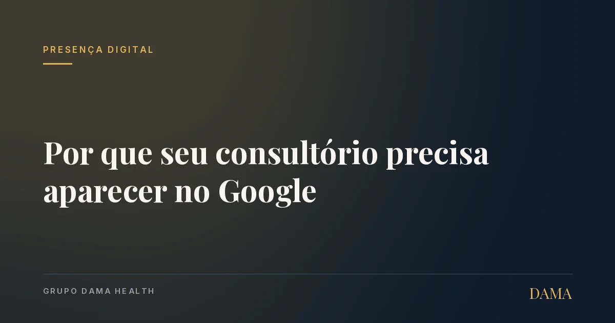 Capa do artigo: Por que Seu Consultório Precisa Aparecer no Google (e o que Isso Exige). Grupo DAMA Health.