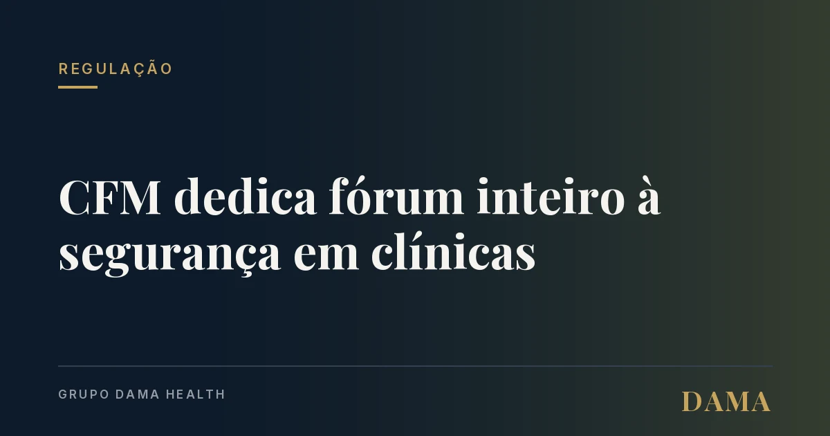 Capa da notícia: CFM dedica fórum inteiro à segurança em clínicas. Judicialização, burnout e o "tribunal da mídia" entraram na pauta. Grupo DAMA Health.